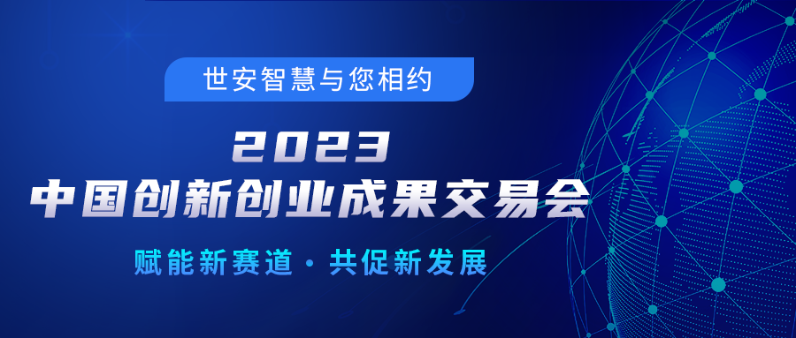 邀請(qǐng)函｜世安智慧邀您相聚2023中國(guó)創(chuàng)新創(chuàng)業(yè)成果交易會(huì)！